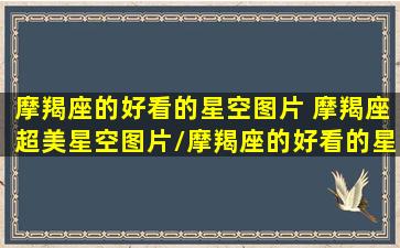 摩羯座的好看的星空图片 摩羯座超美星空图片/摩羯座的好看的星空图片 摩羯座超美星空图片-我的网站